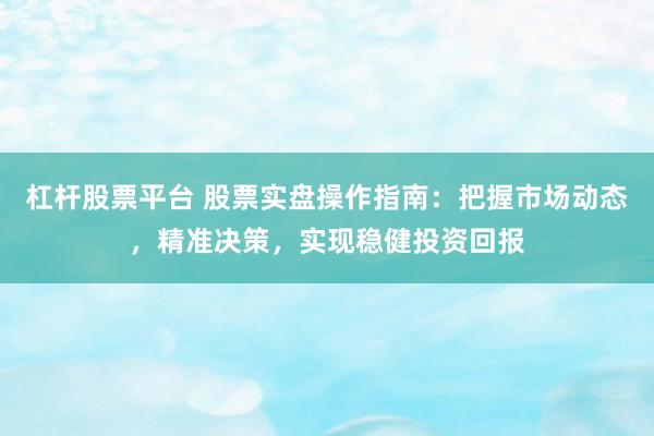 杠杆股票平台 股票实盘操作指南:把握市场动态,精准决策,实现稳健投资回报