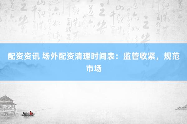 配资资讯 场外配资清理时间表：监管收紧，规范市场