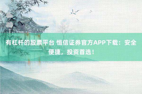 有杠杆的股票平台 恒信证券官方APP下载：安全便捷，投资首选！