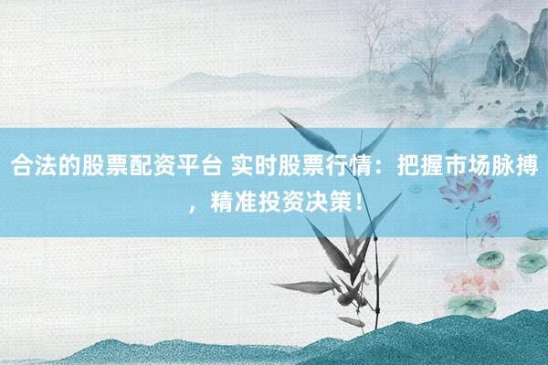 合法的股票配资平台 实时股票行情：把握市场脉搏，精准投资决策！