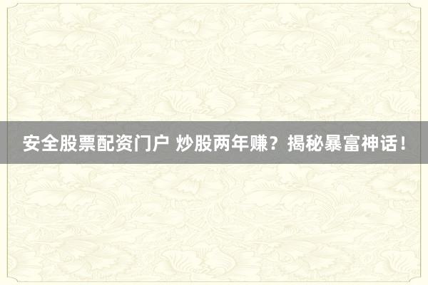 安全股票配资门户 炒股两年赚？揭秘暴富神话！