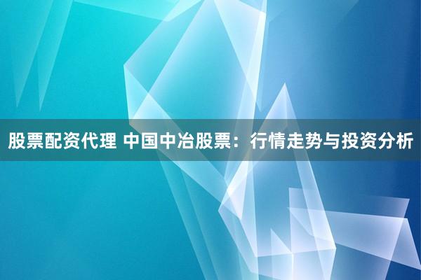 股票配资代理 中国中冶股票：行情走势与投资分析