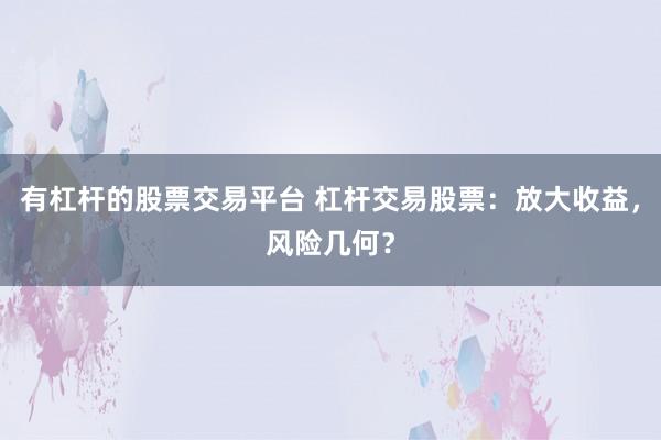 有杠杆的股票交易平台 杠杆交易股票：放大收益，风险几何？