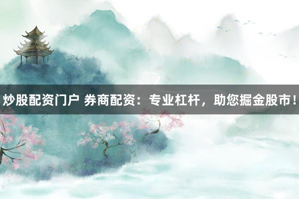 炒股配资门户 券商配资：专业杠杆，助您掘金股市！