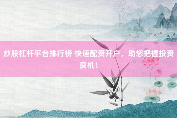 炒股杠杆平台排行榜 快速配资开户，助您把握投资良机！