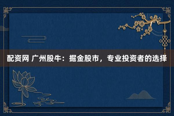 配资网 广州股牛：掘金股市，专业投资者的选择
