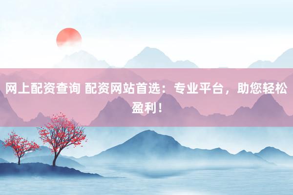 网上配资查询 配资网站首选：专业平台，助您轻松盈利！
