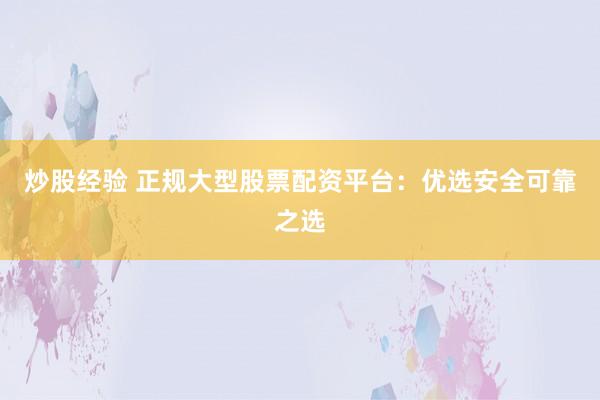 炒股经验 正规大型股票配资平台：优选安全可靠之选