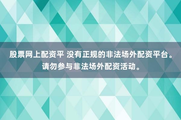 股票网上配资平 没有正规的非法场外配资平台。请勿参与非法场外配资活动。