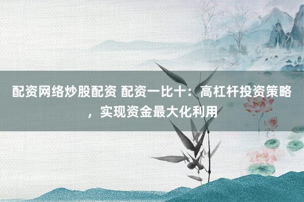 配资网络炒股配资 配资一比十：高杠杆投资策略，实现资金最大化利用