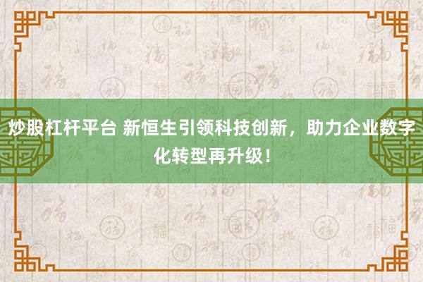炒股杠杆平台 新恒生引领科技创新，助力企业数字化转型再升级！