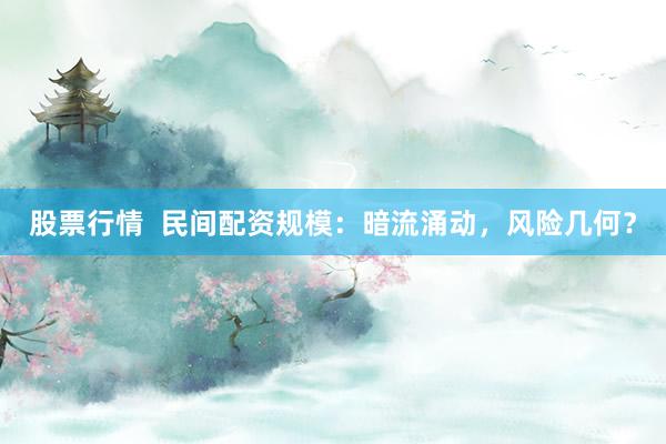 股票行情  民间配资规模：暗流涌动，风险几何？