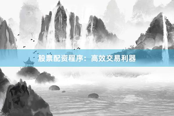 股票配资程序：高效交易利器