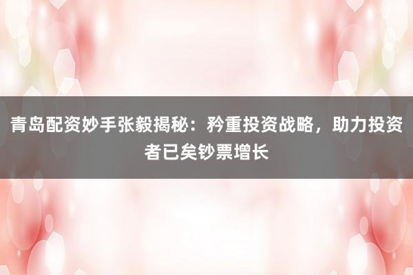 青岛配资妙手张毅揭秘：矜重投资战略，助力投资者已矣钞票增长