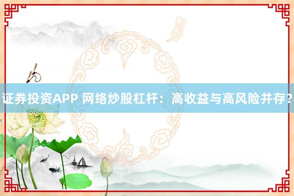 证券投资APP 网络炒股杠杆：高收益与高风险并存？