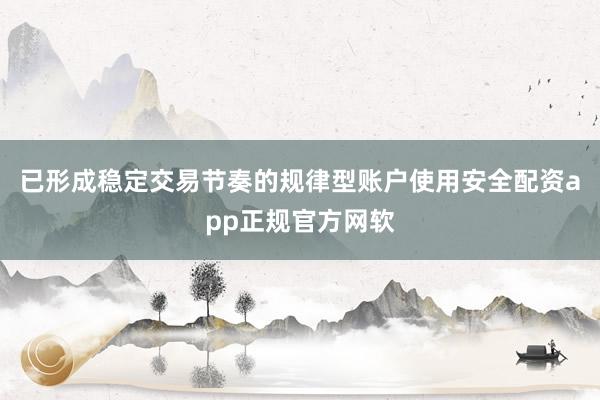 已形成稳定交易节奏的规律型账户使用安全配资app正规官方网软