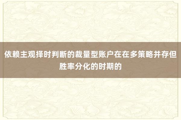 依赖主观择时判断的裁量型账户在在多策略并存但胜率分化的时期的