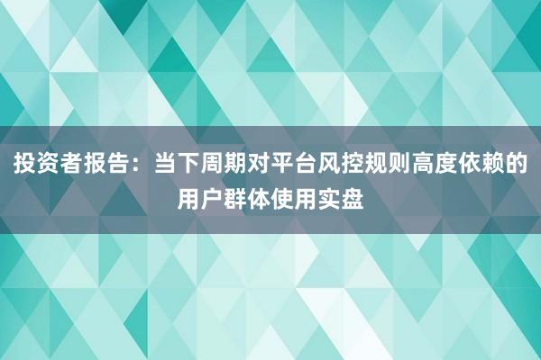 投资者报告：当下周期对平台风控规则高度依赖的用户群体使用实盘