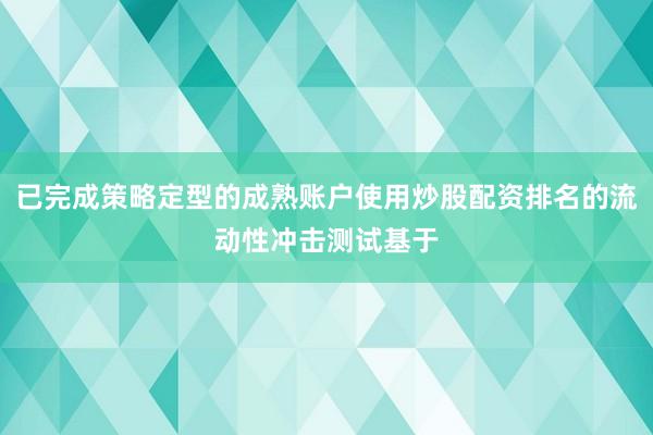 已完成策略定型的成熟账户使用炒股配资排名的流动性冲击测试基于