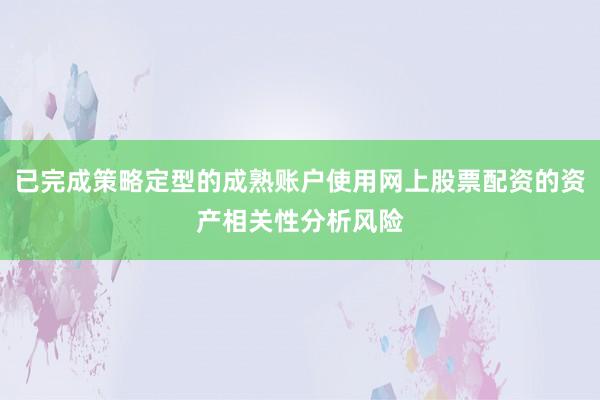 已完成策略定型的成熟账户使用网上股票配资的资产相关性分析风险