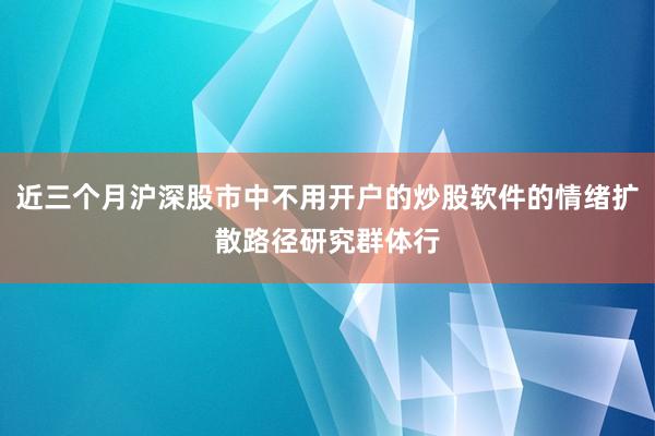 近三个月沪深股市中不用开户的炒股软件的情绪扩散路径研究群体行