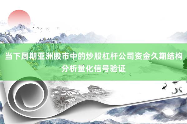 当下周期亚洲股市中的炒股杠杆公司资金久期结构分析量化信号验证