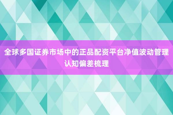 全球多国证券市场中的正品配资平台净值波动管理认知偏差梳理