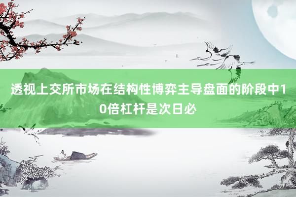 透视上交所市场在结构性博弈主导盘面的阶段中10倍杠杆是次日必