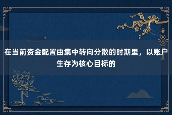 在当前资金配置由集中转向分散的时期里，以账户生存为核心目标的