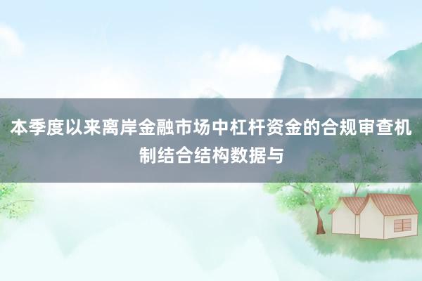 本季度以来离岸金融市场中杠杆资金的合规审查机制结合结构数据与