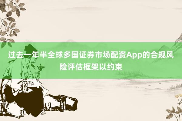 过去一年半全球多国证券市场配资App的合规风险评估框架以约束
