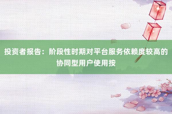 投资者报告：阶段性时期对平台服务依赖度较高的协同型用户使用按