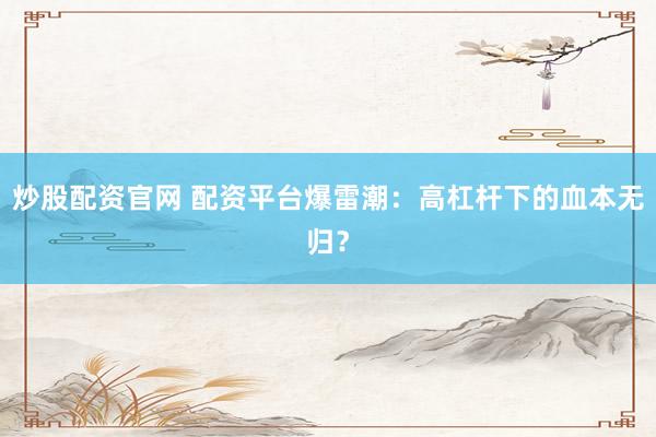 炒股配资官网 配资平台爆雷潮：高杠杆下的血本无归？