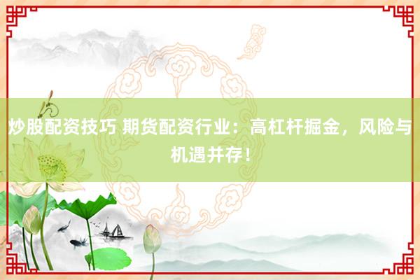 炒股配资技巧 期货配资行业：高杠杆掘金，风险与机遇并存！