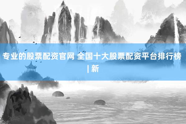 专业的股票配资官网 全国十大股票配资平台排行榜 | 新