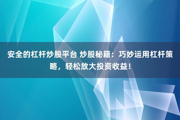 安全的杠杆炒股平台 炒股秘籍:巧妙运用杠杆策略,轻松放大投资收益!