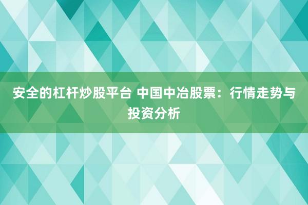 安全的杠杆炒股平台 中国中冶股票：行情走势与投资分析