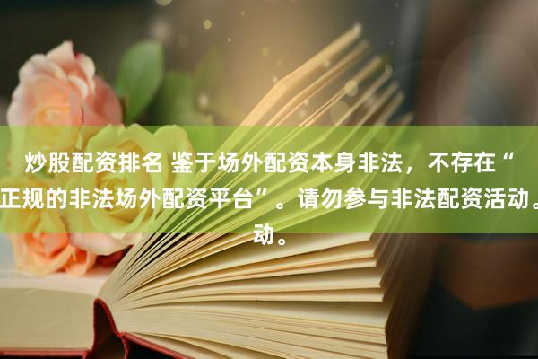 炒股配资排名 鉴于场外配资本身非法，不存在“正规的非法场外配资平台”。请勿参与非法配资活动。