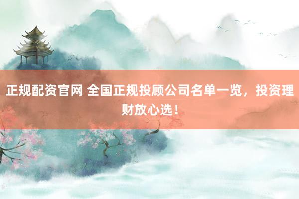 正规配资官网 全国正规投顾公司名单一览，投资理财放心选！