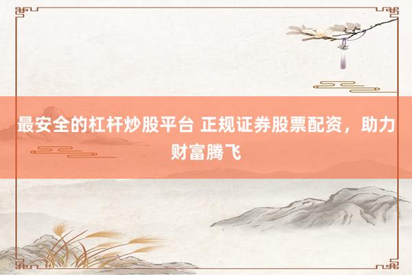 最安全的杠杆炒股平台 正规证券股票配资,助力财富腾飞