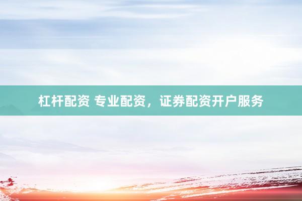 杠杆配资 专业配资,证券配资开户服务