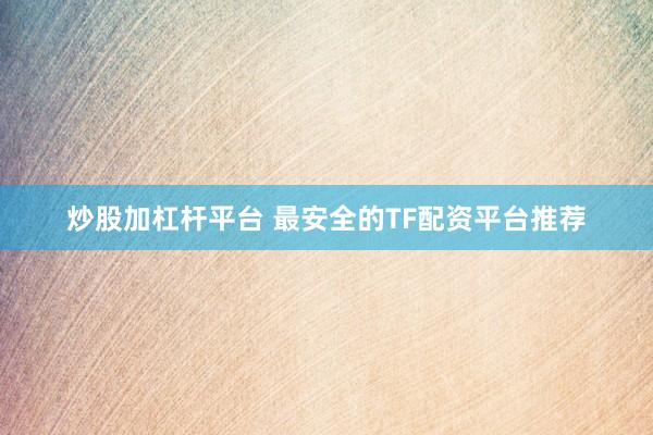 炒股加杠杆平台 最安全的TF配资平台推荐