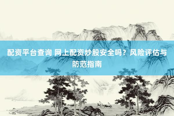 配资平台查询 网上配资炒股安全吗？风险评估与防范指南