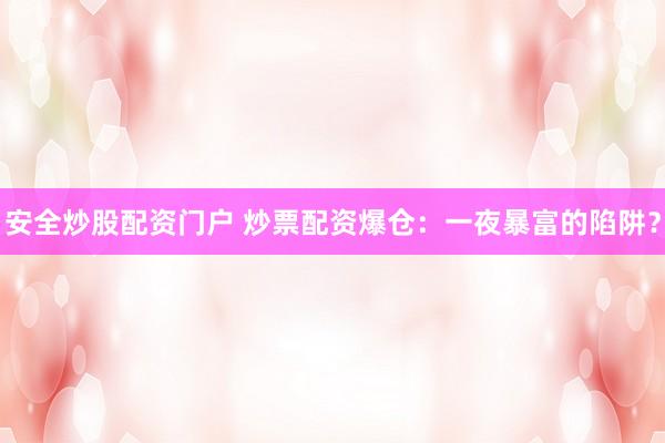 安全炒股配资门户 炒票配资爆仓：一夜暴富的陷阱？