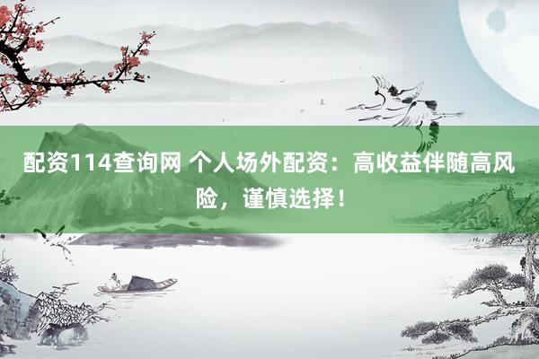 配资114查询网 个人场外配资：高收益伴随高风险，谨慎选择！