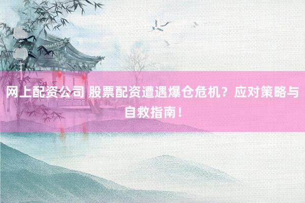 网上配资公司 股票配资遭遇爆仓危机？应对策略与自救指南！