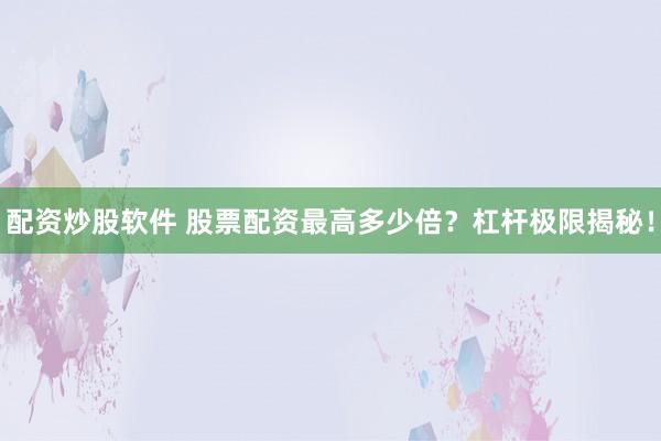 配资炒股软件 股票配资最高多少倍？杠杆极限揭秘！