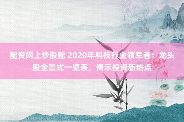 配资网上炒股配 2020年科技行业领军者：龙头股全景式一览表，揭示投资新热点