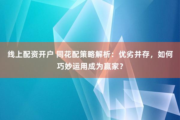 线上配资开户 同花配策略解析：优劣并存，如何巧妙运用成为赢家？