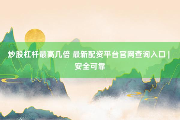 炒股杠杆最高几倍 最新配资平台官网查询入口 | 安全可靠
